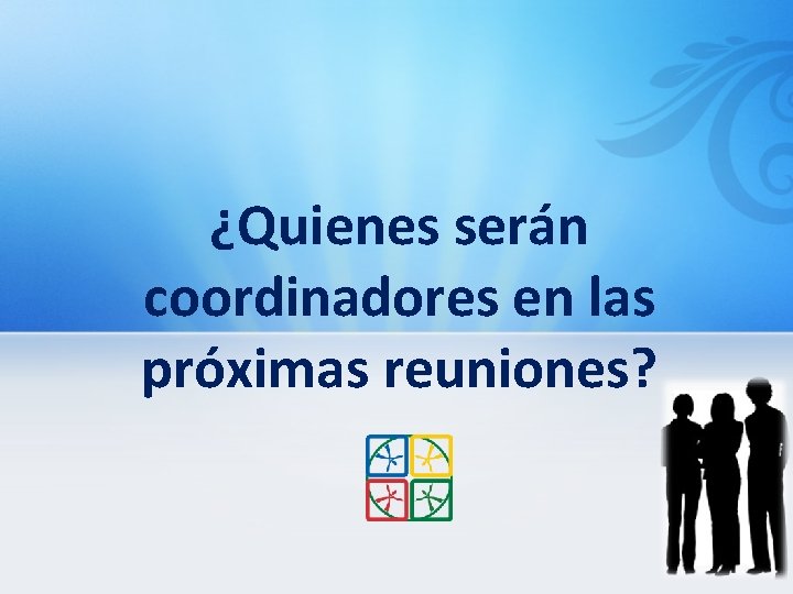 ¿Quienes serán coordinadores en las próximas reuniones? 