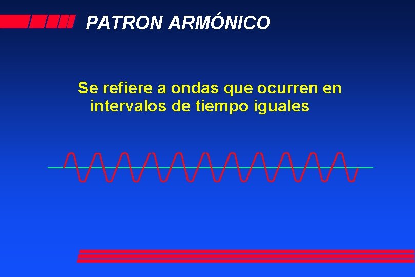 PATRON ARMÓNICO Se refiere a ondas que ocurren en intervalos de tiempo iguales 