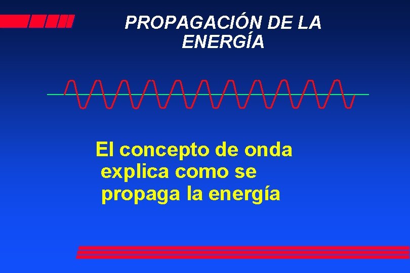PROPAGACIÓN DE LA ENERGÍA El concepto de onda explica como se propaga la energía