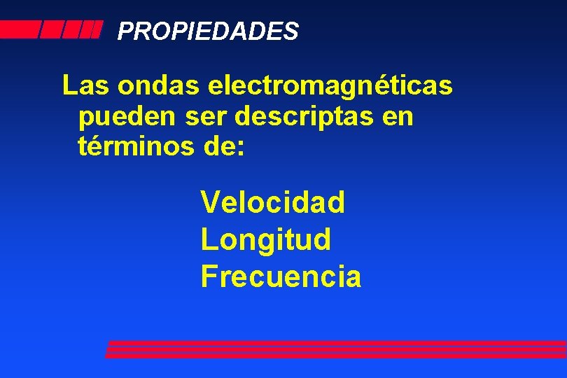 PROPIEDADES Las ondas electromagnéticas pueden ser descriptas en términos de: Velocidad Longitud Frecuencia 