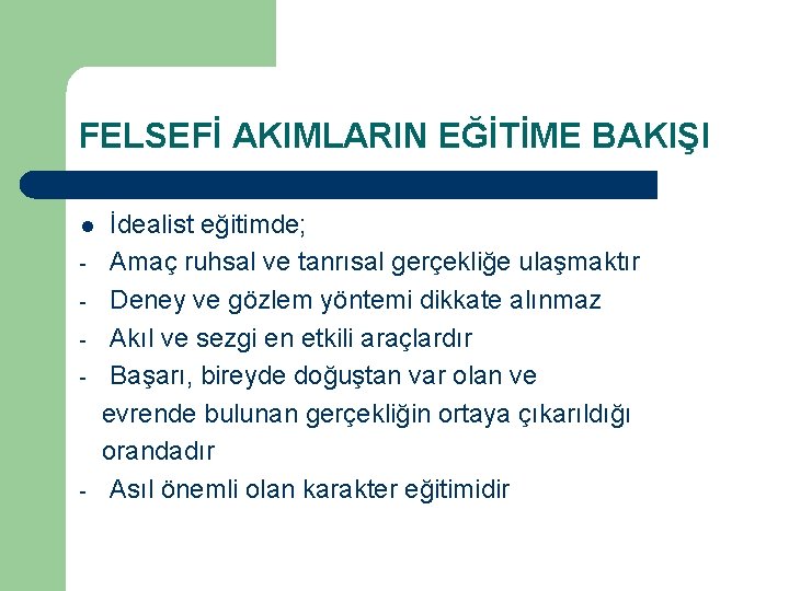 FELSEFİ AKIMLARIN EĞİTİME BAKIŞI l - - İdealist eğitimde; Amaç ruhsal ve tanrısal gerçekliğe