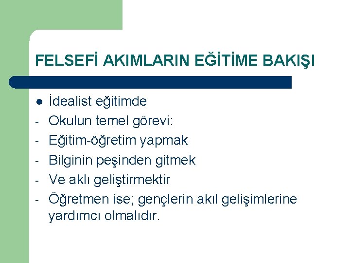 FELSEFİ AKIMLARIN EĞİTİME BAKIŞI l - İdealist eğitimde Okulun temel görevi: Eğitim-öğretim yapmak Bilginin