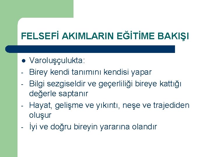 FELSEFİ AKIMLARIN EĞİTİME BAKIŞI l - Varoluşçulukta: Birey kendi tanımını kendisi yapar Bilgi sezgiseldir