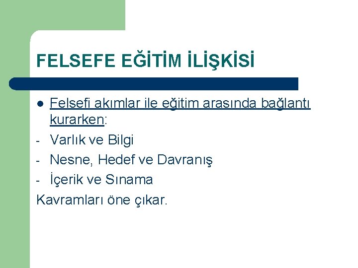 FELSEFE EĞİTİM İLİŞKİSİ Felsefi akımlar ile eğitim arasında bağlantı kurarken: - Varlık ve Bilgi