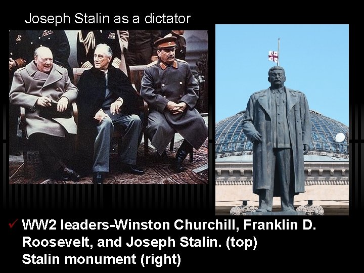 Joseph Stalin as a dictator ü WW 2 leaders-Winston Churchill, Franklin D. Roosevelt, and