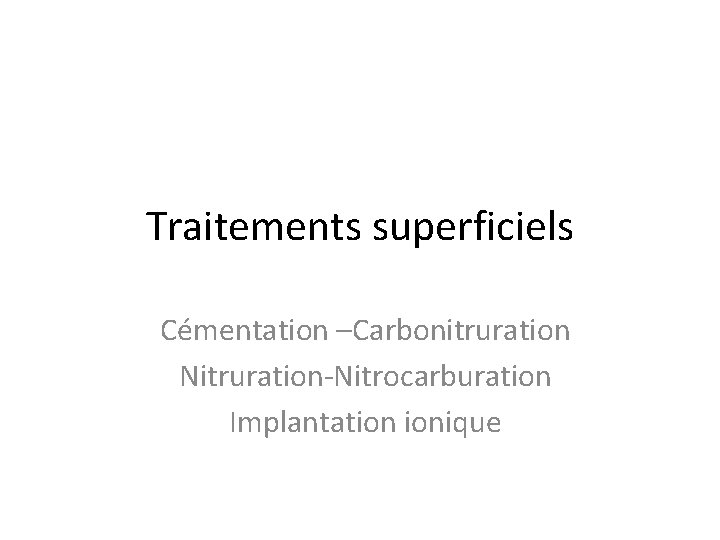 Traitements superficiels Cémentation –Carbonitruration Nitruration-Nitrocarburation Implantation ionique 