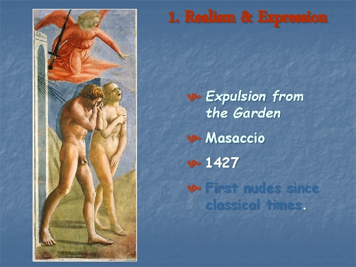 1. Realism & Expression Expulsion from the Garden Masaccio 1427 First nudes since classical 1. Realism & Expression Expulsion from the Garden Masaccio 1427 First nudes since classical