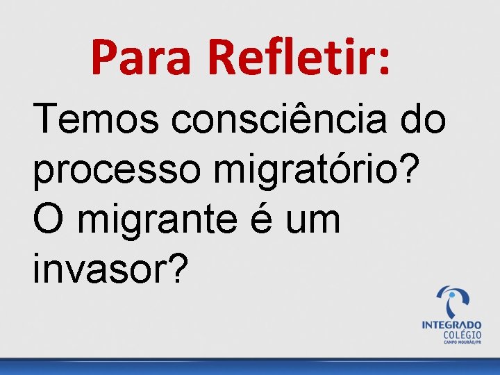 Para Refletir: Temos consciência do processo migratório? O migrante é um invasor? 