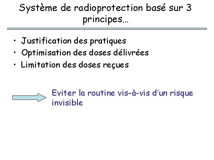 Système de radioprotection basé sur 3 principes… • Justification des pratiques • Optimisation des