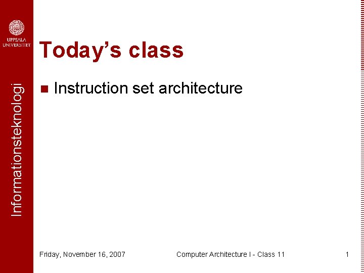 Informationsteknologi Today’s class n Instruction set architecture Friday, November 16, 2007 Computer Architecture I