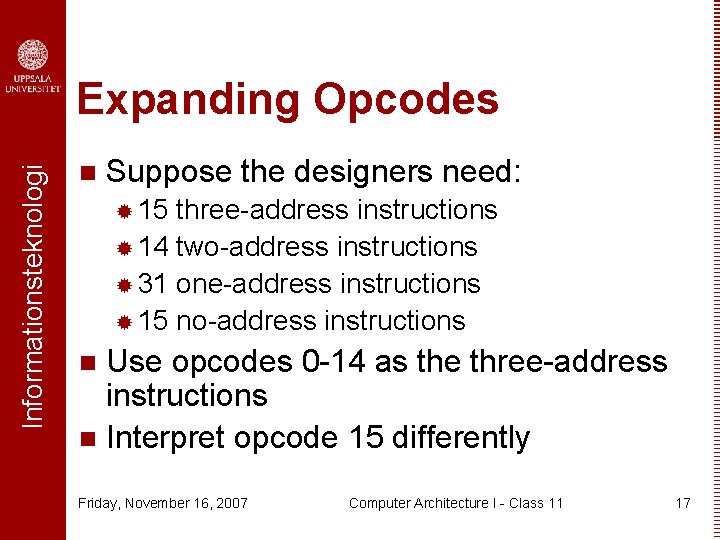 Informationsteknologi Expanding Opcodes n Suppose the designers need: ® 15 three-address instructions ® 14