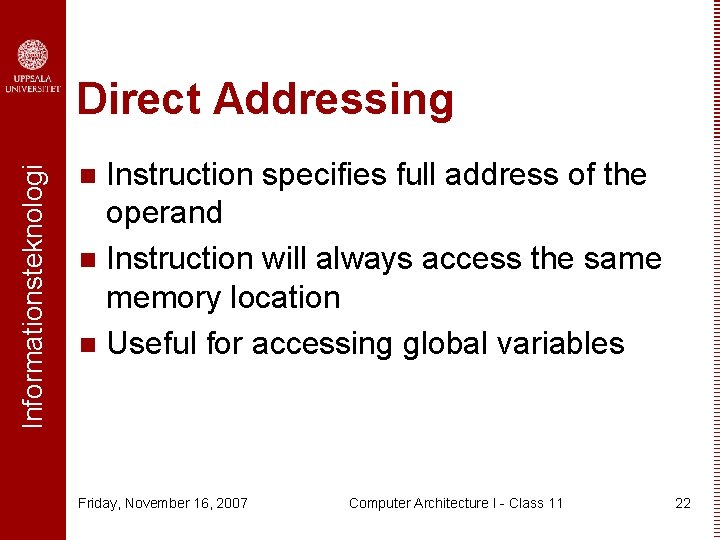 Informationsteknologi Direct Addressing Instruction specifies full address of the operand n Instruction will always