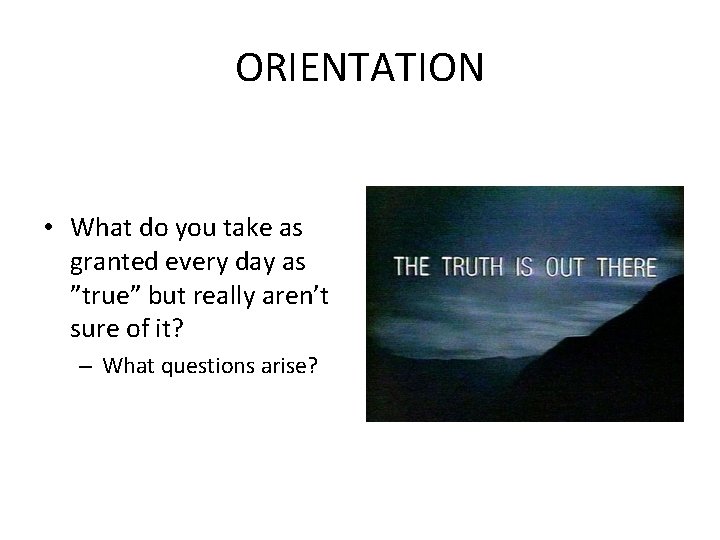 ORIENTATION • What do you take as granted every day as ”true” but really