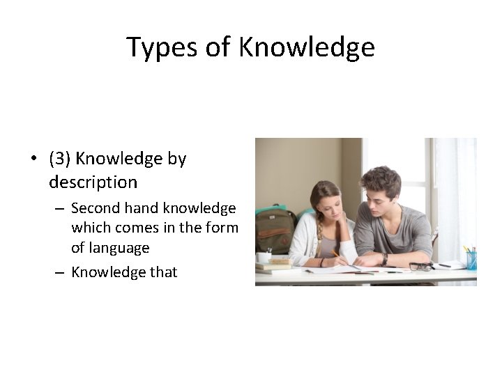 Types of Knowledge • (3) Knowledge by description – Second hand knowledge which comes