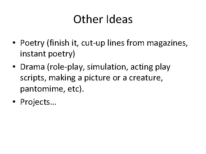 Other Ideas • Poetry (finish it, cut-up lines from magazines, instant poetry) • Drama