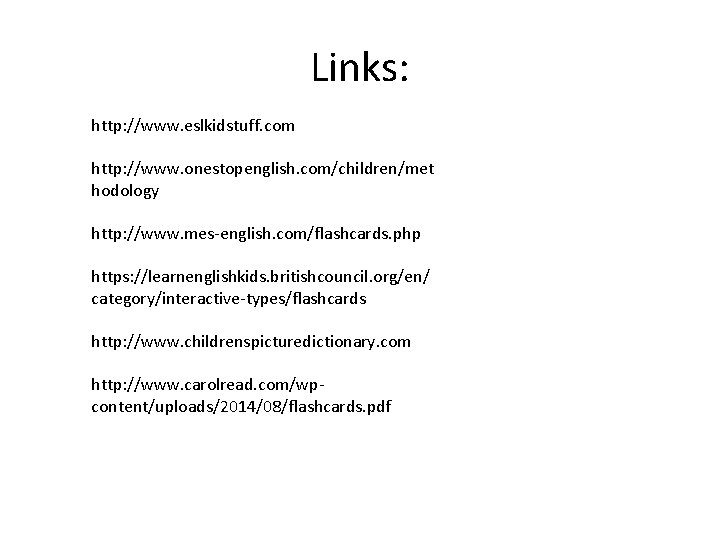 Links: http: //www. eslkidstuff. com http: //www. onestopenglish. com/children/met hodology http: //www. mes-english. com/flashcards.