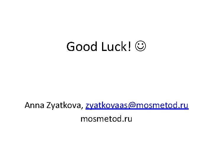 Good Luck! Anna Zyatkova, zyatkovaas@mosmetod. ru 