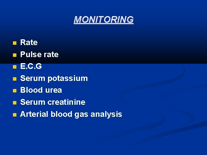 MONITORING Rate Pulse rate E. C. G Serum potassium Blood urea Serum creatinine Arterial