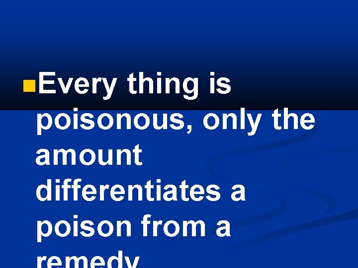  Every thing is poisonous, only the amount differentiates a poison from a 