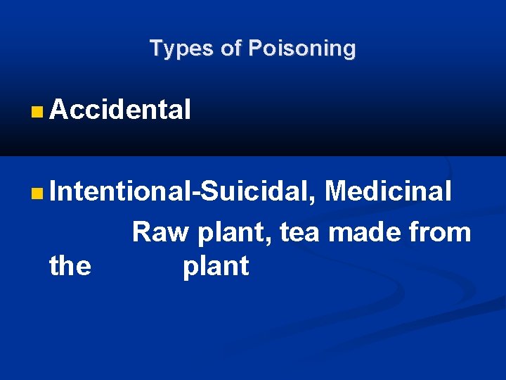 Types of Poisoning Accidental Intentional-Suicidal, Medicinal the Raw plant, tea made from plant 