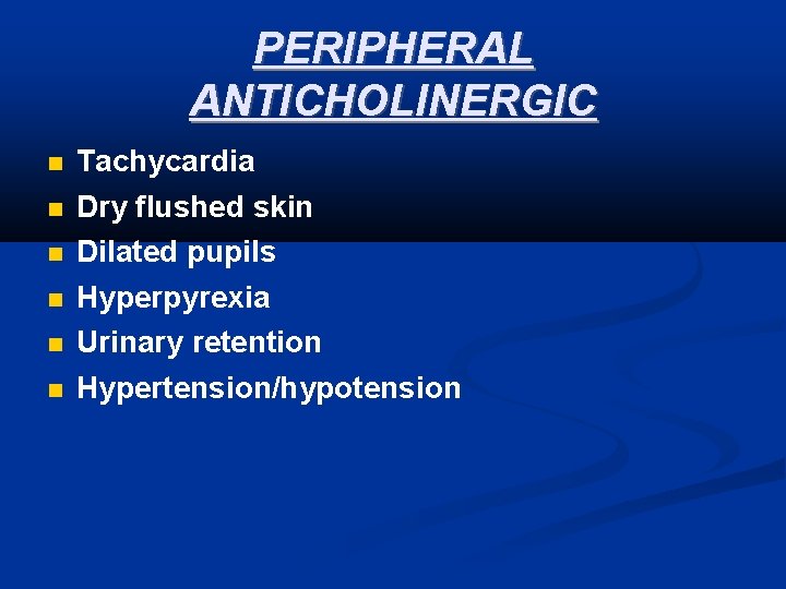 PERIPHERAL ANTICHOLINERGIC Tachycardia Dry flushed skin Dilated pupils Hyperpyrexia Urinary retention Hypertension/hypotension 