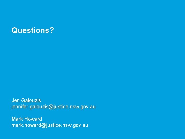 Questions? Jen Galouzis jennifer. galouzis@justice. nsw. gov. au Mark Howard mark. howard@justice. nsw. gov. Questions? Jen Galouzis jennifer. galouzis@justice. nsw. gov. au Mark Howard mark. howard@justice. nsw. gov.