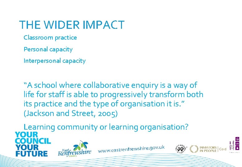 THE WIDER IMPACT Classroom practice Personal capacity Interpersonal capacity “A school where collaborative enquiry