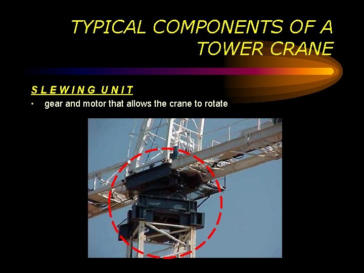 TYPICAL COMPONENTS OF A TOWER CRANE SLEWING UNIT • gear and motor that allows