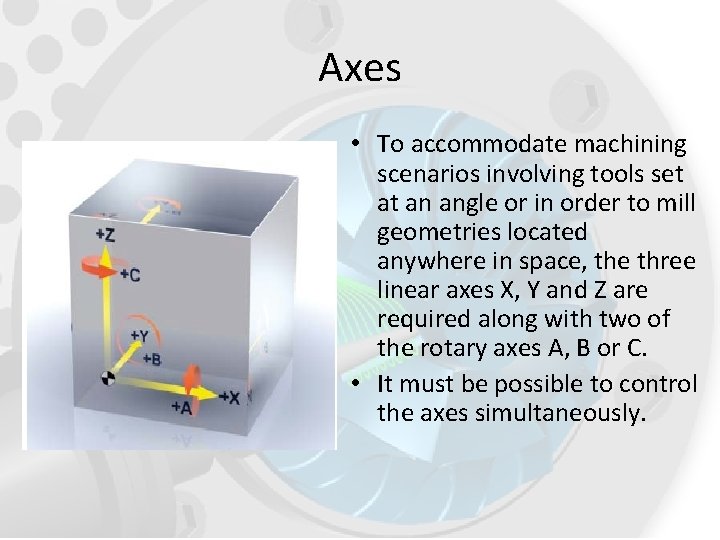Axes • To accommodate machining scenarios involving tools set at an angle or in