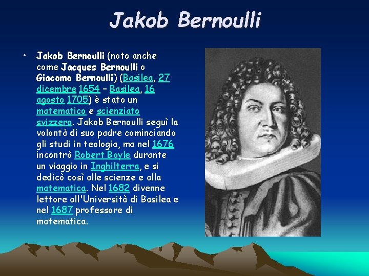Jakob Bernoulli • Jakob Bernoulli (noto anche come Jacques Bernoulli o Giacomo Bernoulli) (Basilea,