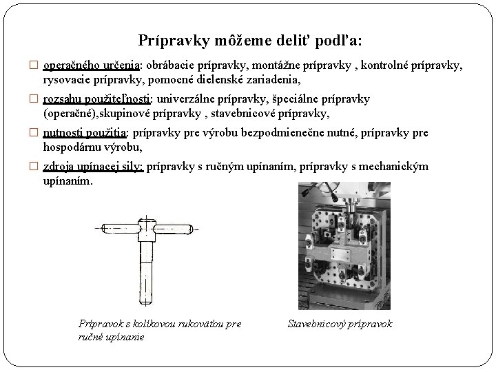 Prípravky môžeme deliť podľa: � operačného určenia: obrábacie prípravky, montážne prípravky , kontrolné prípravky,