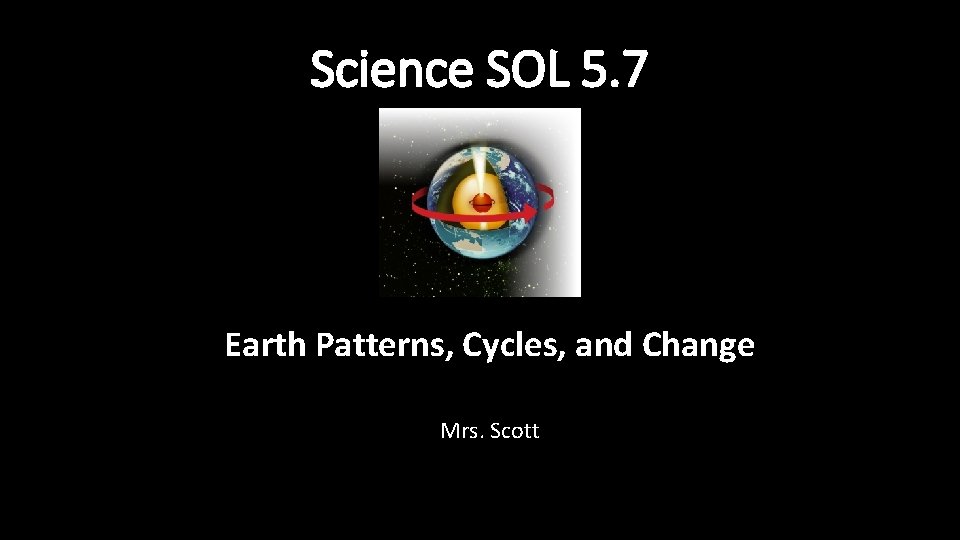 Science SOL 5. 7 Earth Patterns, Cycles, and Change Mrs. Scott 