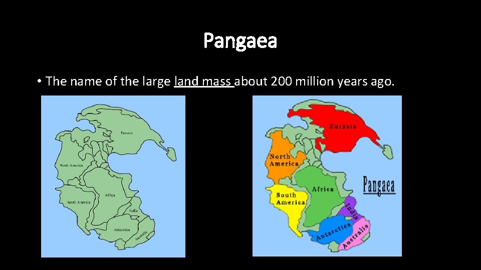 Pangaea • The name of the large land mass about 200 million years ago.