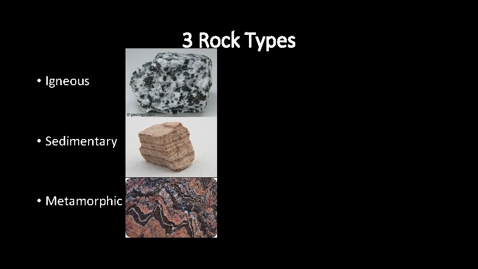 3 Rock Types • Igneous • Sedimentary • Metamorphic 