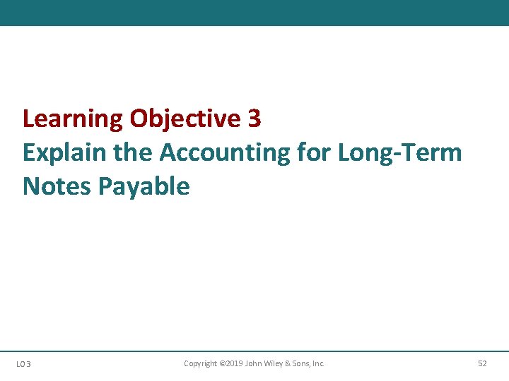 Learning Objective 3 Explain the Accounting for Long-Term Notes Payable LO 3 Copyright ©