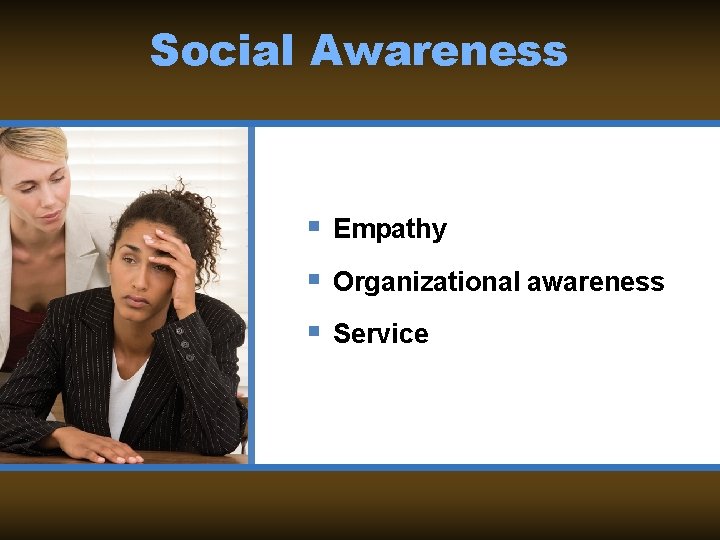 Social Awareness § Empathy § Organizational awareness § Service 