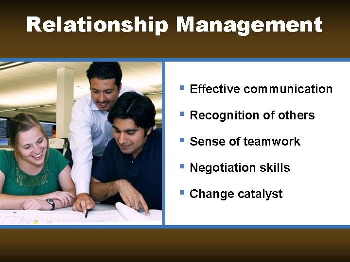 Relationship Management § Effective communication § Recognition of others § Sense of teamwork §