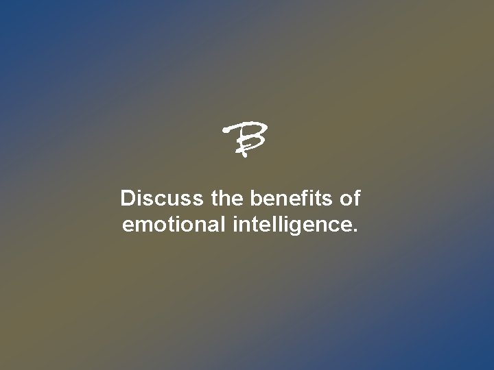 B Discuss the benefits of emotional intelligence. 