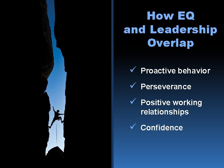 How EQ and Leadership Overlap ü Proactive behavior ü Perseverance ü Positive working relationships