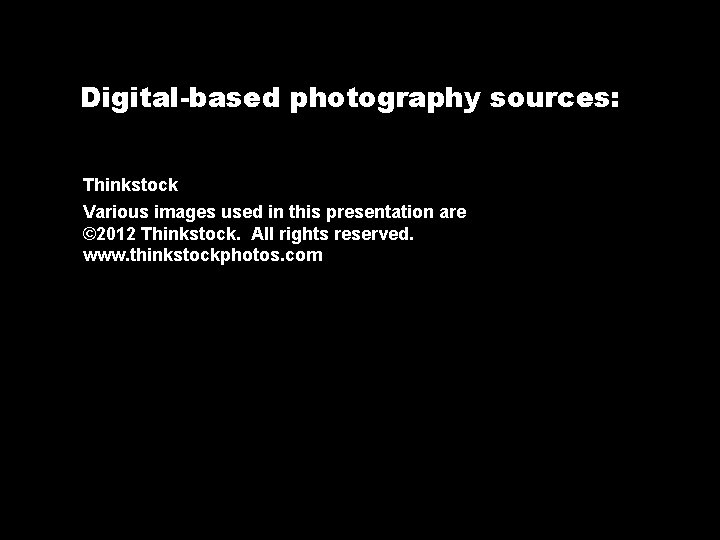 Digital-based photography sources: Thinkstock Various images used in this presentation are © 2012 Thinkstock.