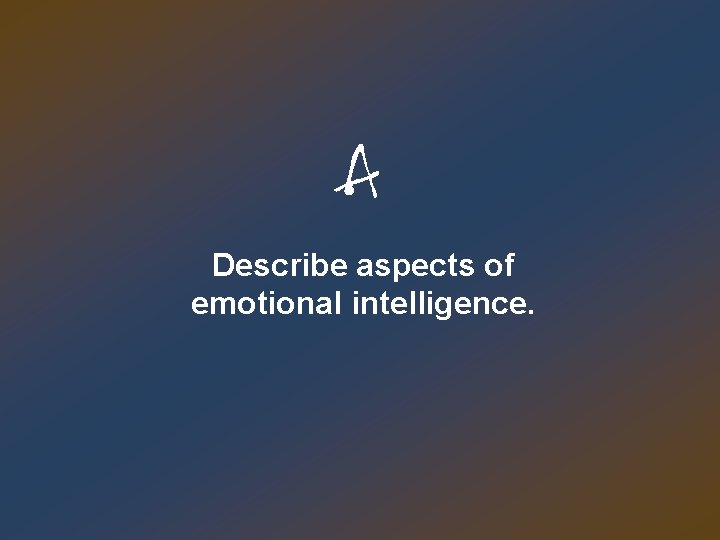 A Describe aspects of emotional intelligence. 