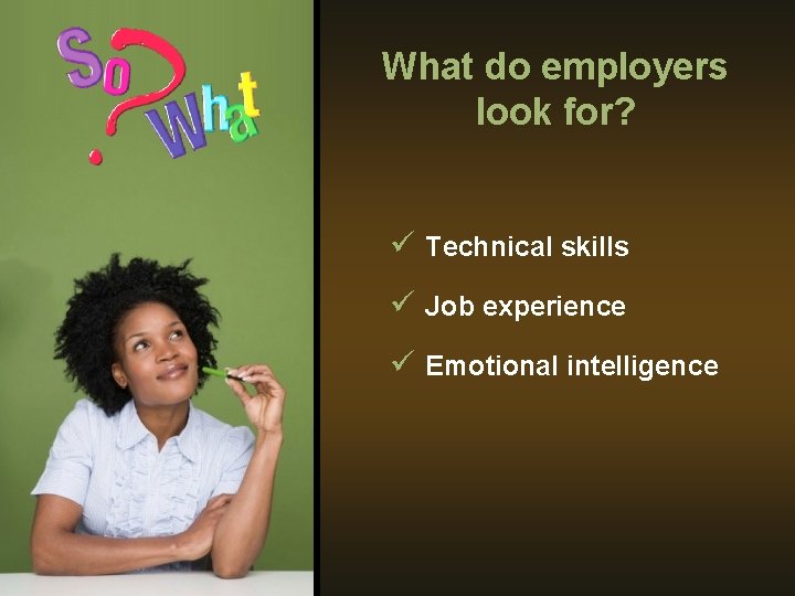 What do employers look for? ü Technical skills ü Job experience ü Emotional intelligence