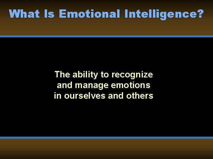 What Is Emotional Intelligence? The ability to recognize and manage emotions in ourselves and