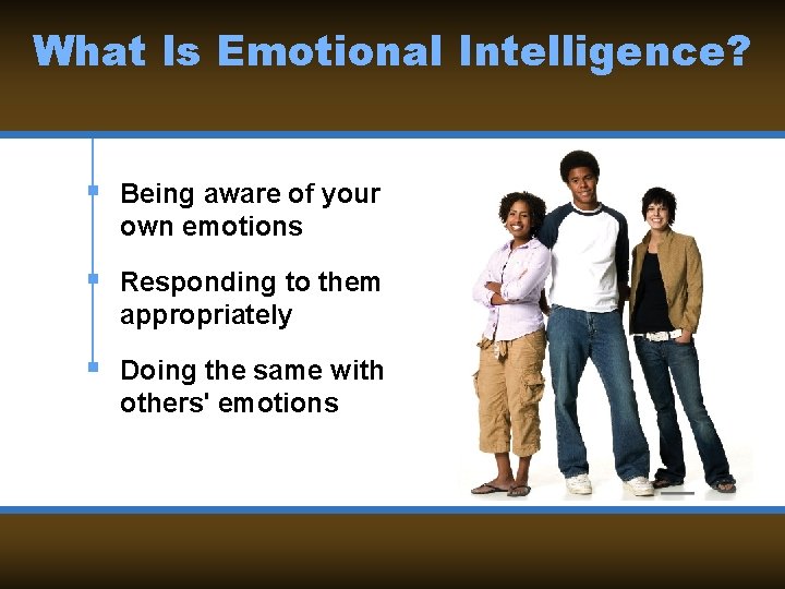 What Is Emotional Intelligence? § Being aware of your own emotions § Responding to