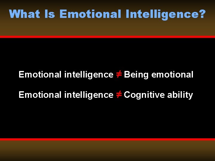 What Is Emotional Intelligence? Emotional intelligence ≠ Being emotional Emotional intelligence ≠ Cognitive ability