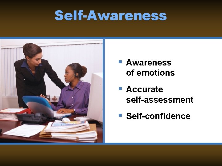 Self-Awareness § Awareness of emotions § Accurate self-assessment § Self-confidence 
