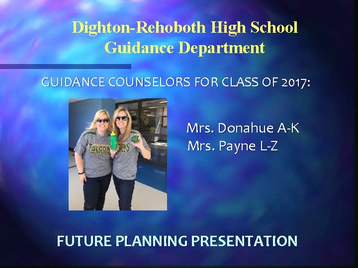 Dighton-Rehoboth High School Guidance Department GUIDANCE COUNSELORS FOR CLASS OF 2017: Mrs. Donahue A-K