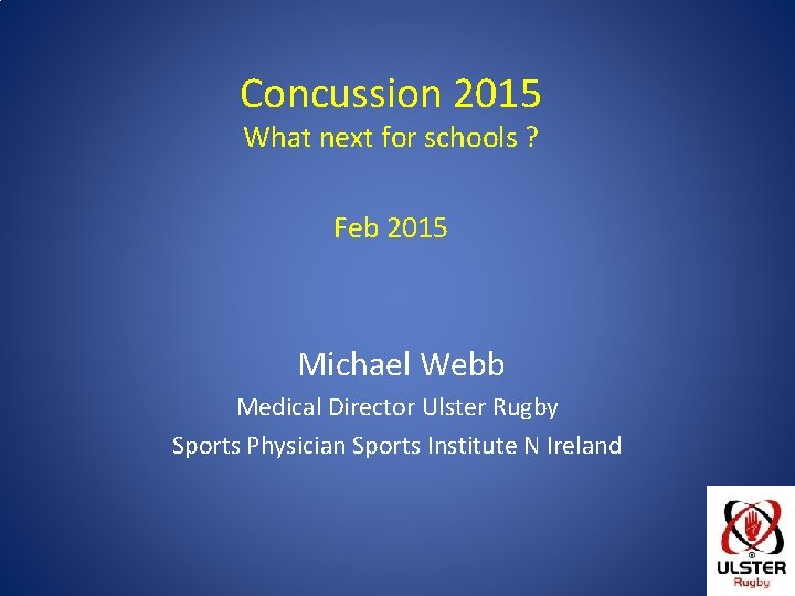 Concussion 2015 What next for schools ? Feb 2015 Michael Webb Medical Director Ulster