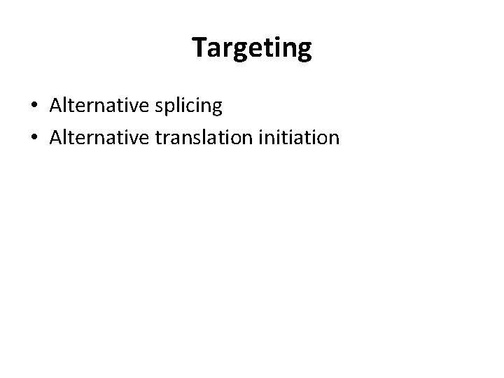 Targeting • Alternative splicing • Alternative translation initiation 