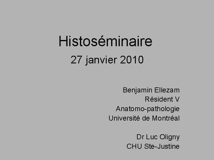 Histoséminaire 27 janvier 2010 Benjamin Ellezam Résident V Anatomo-pathologie Université de Montréal Dr Luc